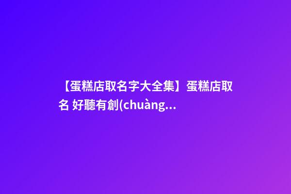 【蛋糕店取名字大全集】蛋糕店取名 好聽有創(chuàng)意的蛋糕店名字大全-第1張-店鋪起名-玄機(jī)派